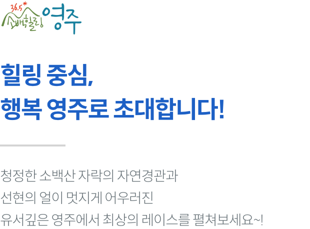 힐링 중심, 행복 영주로 초대합니다! 청정한 소백산 자락의 자연경관과 선현의 얼이 멋지게 어우러진 유서깊은 영주에서 최상의 레이스를 펼쳐보세요~!
